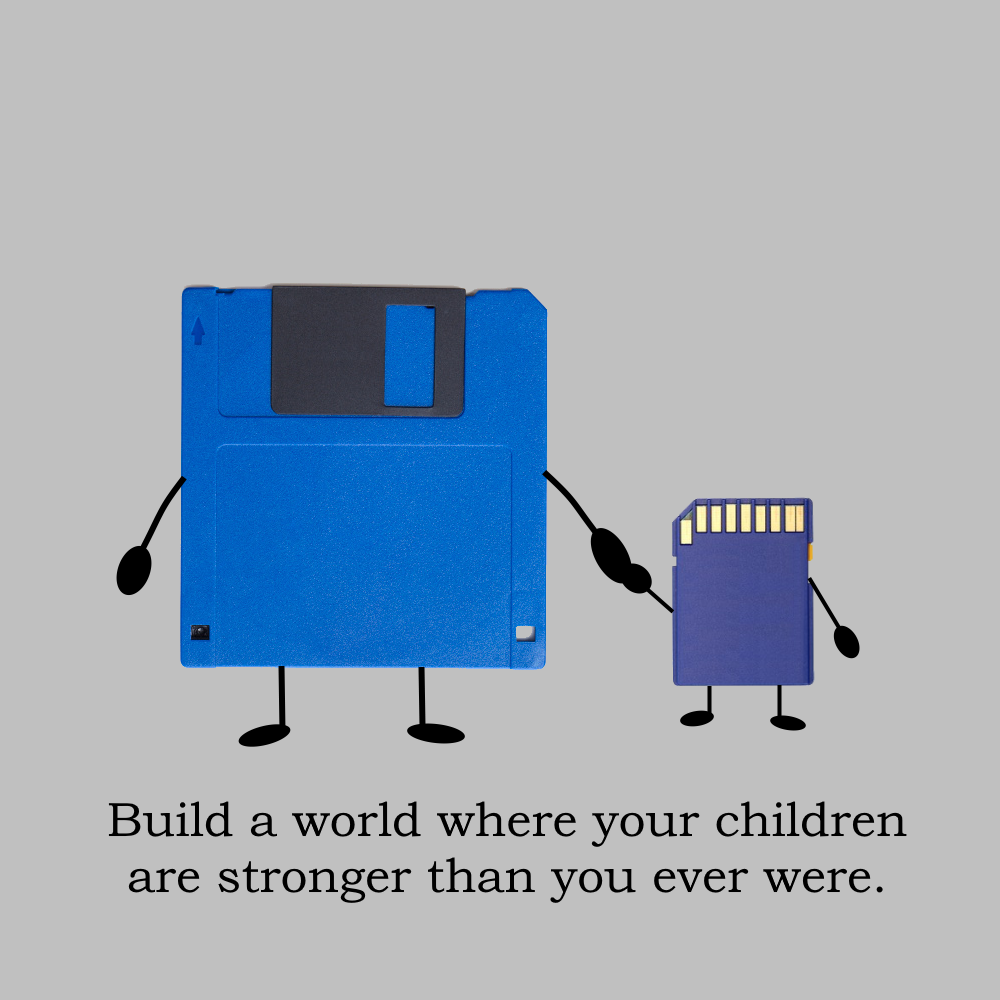 A blue 3.5" Floppy Disk holding the hand of a smaller blue SD Card on a grey background.

Text under the storage devices: Build a world where your children are stronger than you ever were.